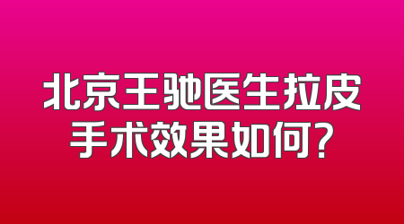 北京王驰医生拉皮手术效果如何？