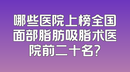 哪些医院上榜全国面部脂肪吸脂术医院前二十名？