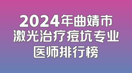 2024年曲靖市激光治疗痘坑专业医师排行榜