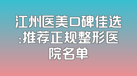 江州医美口碑佳选：推荐正规整形医院名单