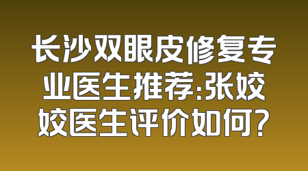 长沙双眼皮修复专业医生推荐：张姣姣医生评价如何？