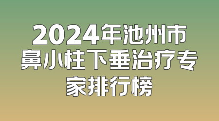 2024年池州市鼻小柱下垂治疗专家排行榜