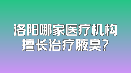 洛阳哪家医疗机构擅长治疗腋臭？