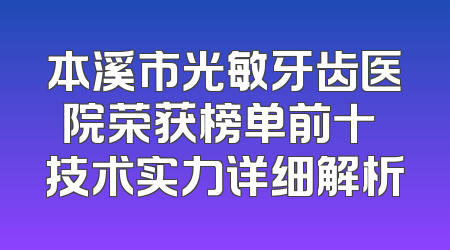 本溪市光敏牙齿医院荣获榜单前十 技术实力详细解析