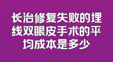 长治修复失败的埋线双眼皮手术的平均成本是多少