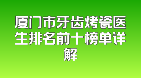 厦门市牙齿烤瓷医生排名前十榜单详解