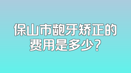保山市龅牙矫正的费用是多少？
