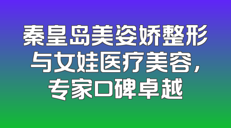 秦皇岛美姿娇整形与女娃医疗美容，专家口碑卓越