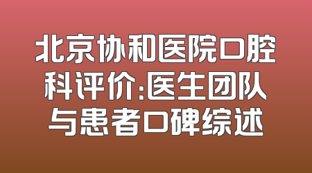 北京协和医院口腔科评价：医生团队与患者口碑综述