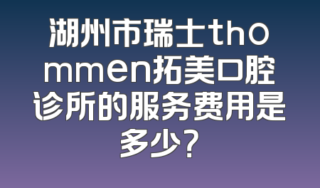 湖州市瑞士thommen拓美口腔诊所的服务费用是多少？