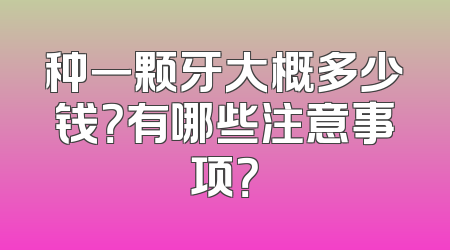 种一颗牙大概多少钱？有哪些注意事项？