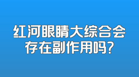 红河眼睛大综合会存在副作用吗？