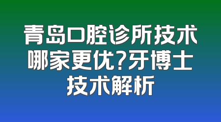 青岛口腔诊所技术哪家更优？牙博士技术解析