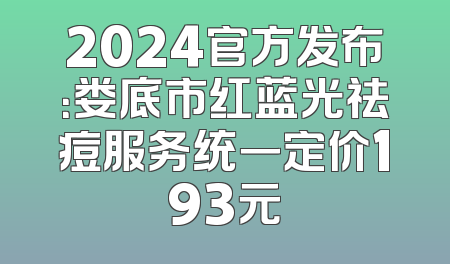 2024官方发布：娄底市红蓝光祛痘服务统一定价193元