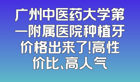 广州中医药大学第一附属医院种植牙价格出来了！高性价比、高人气