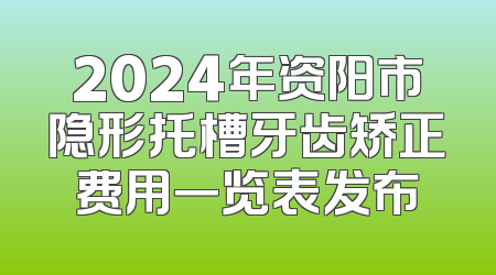 2024年资阳市隐形托槽牙齿矫正费用一览表发布