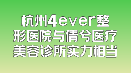 杭州4ever整形医院与倩兮医疗美容诊所实力相当