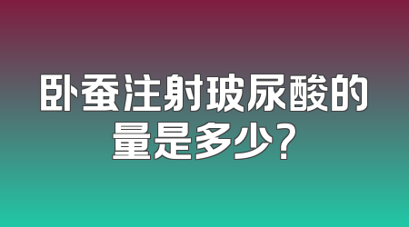 卧蚕注射玻尿酸的量是多少？