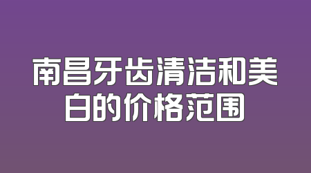 南昌牙齿清洁和美白的价格范围