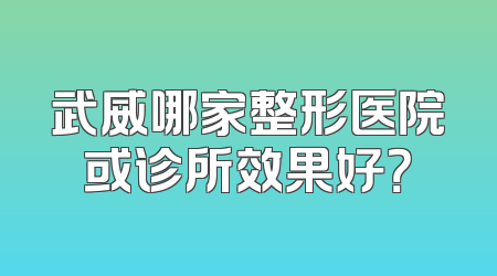 武威哪家整形医院或诊所效果好？