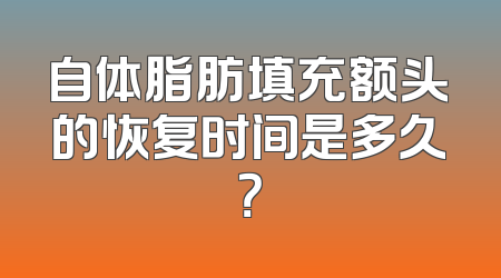 自体脂肪填充额头的恢复时间是多久？