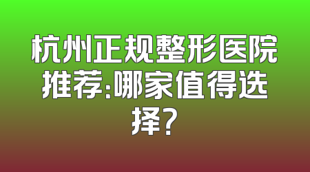 杭州正规整形医院推荐：哪家值得选择？