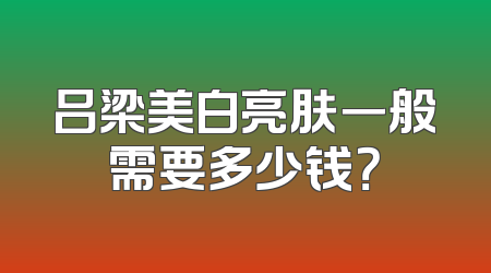 吕梁美白亮肤一般需要多少钱？