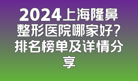 2024上海隆鼻整形医院哪家好？排名榜单及详情分享