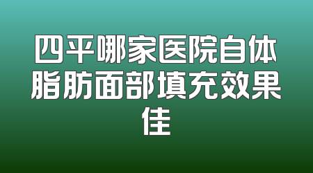 四平哪家医院自体脂肪面部填充效果佳