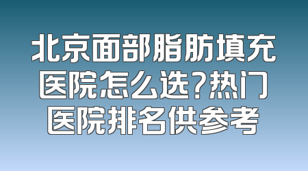 北京面部脂肪填充医院怎么选？热门医院排名供参考