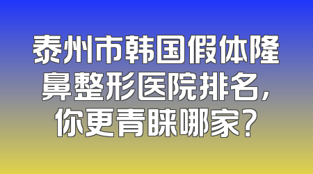 泰州市韩国假体隆鼻整形医院排名，你更青睐哪家？