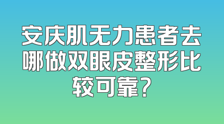 安庆肌无力患者去哪做双眼皮整形比较可靠？