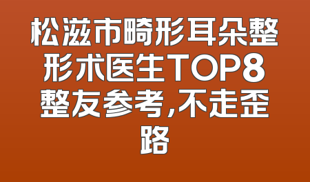 松滋市畸形耳朵整形术医生TOP8整友参考，不走歪路