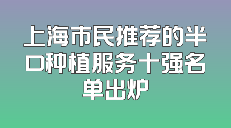上海市民推荐的半口种植服务十强名单出炉