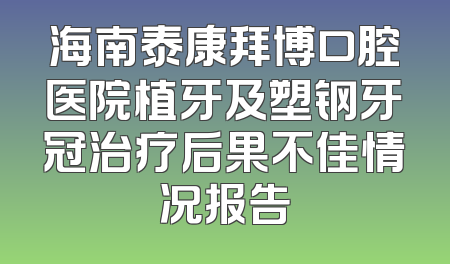 海南泰康拜博口腔医院植牙及塑钢牙冠治疗后果不佳情况报告