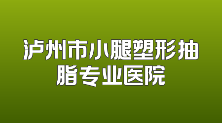泸州市小腿塑形抽脂专业医院