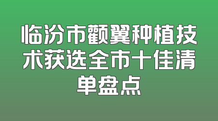 临汾市颧翼种植技术获选全市十佳清单盘点