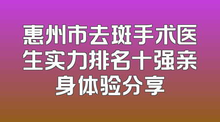 惠州市去斑手术医生实力排名十强亲身体验分享