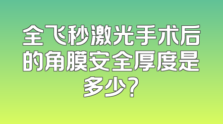 全飞秒激光手术后的角膜安全厚度是多少？