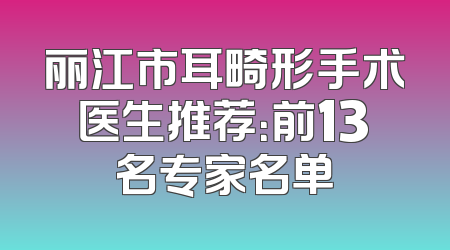 丽江市耳畸形手术医生推荐：前13名专家名单