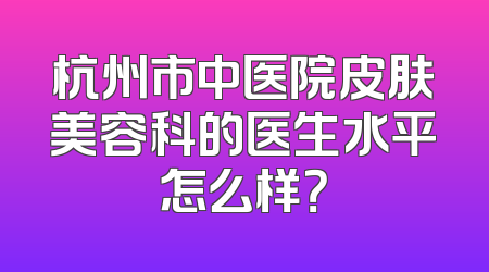 杭州市中医院皮肤美容科的医生水平怎么样？