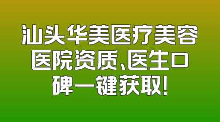 汕头华美医疗美容医院资质、医生口碑一键获取！