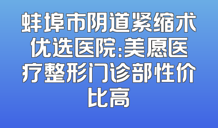 蚌埠市阴道紧缩术优选医院：美愿医疗整形门诊部性价比高