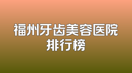 福州牙齿美容医院排行榜