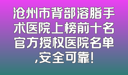 沧州市背部溶脂手术医院上榜前十名官方授权医院名单，安全可靠！