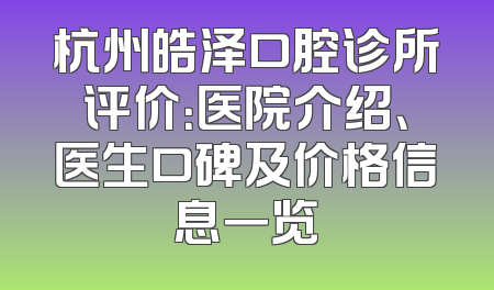 杭州皓泽口腔诊所评价：医院介绍、医生口碑及价格信息一览