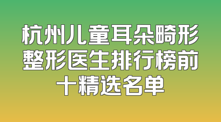 杭州儿童耳朵畸形整形医生排行榜前十精选名单