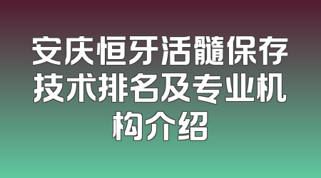 安庆恒牙活髓保存技术排名及专业机构介绍