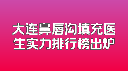 大连鼻唇沟填充医生实力排行榜出炉