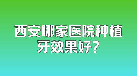西安哪家医院种植牙效果好？